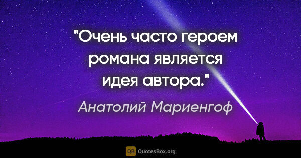 Анатолий Мариенгоф цитата: "Очень часто героем романа является идея автора."