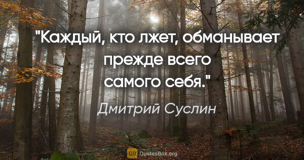 Дмитрий Суслин цитата: "Каждый, кто лжет, обманывает прежде всего самого себя."