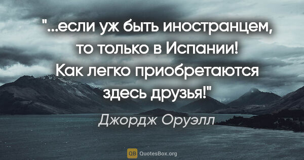 Джордж Оруэлл цитата: "если уж быть иностранцем, то только в Испании! Как легко..."