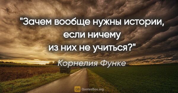 Корнелия Функе цитата: "Зачем вообще нужны истории, если ничему из них не учиться?"