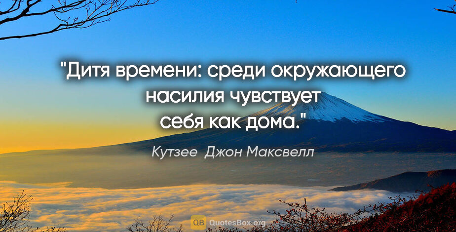 Кутзее  Джон Максвелл цитата: "Дитя времени: среди окружающего насилия чувствует себя как дома."