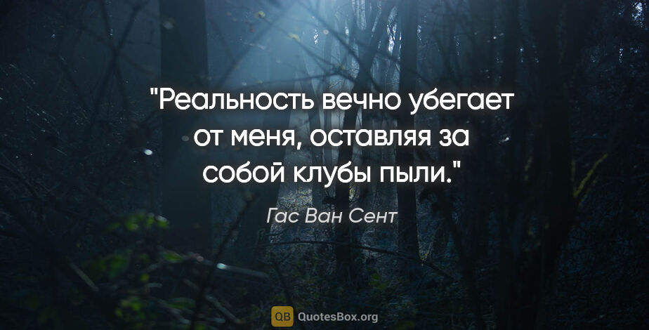 Гас Ван Сент цитата: "Реальность вечно убегает от меня, оставляя за собой клубы пыли."