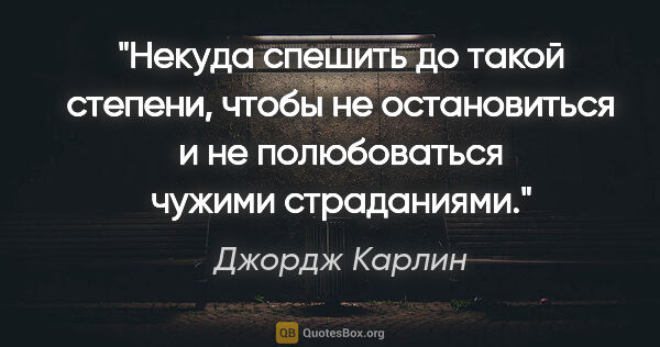 Джордж Карлин цитата: "Некуда спешить до такой степени, чтобы не остановиться и не..."