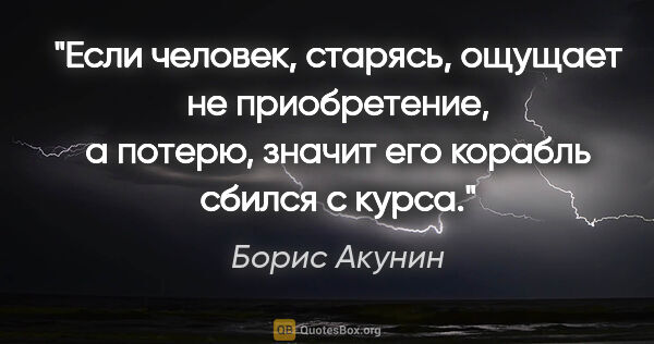 Борис Акунин цитата: "Если человек, старясь, ощущает не приобретение, а потерю,..."