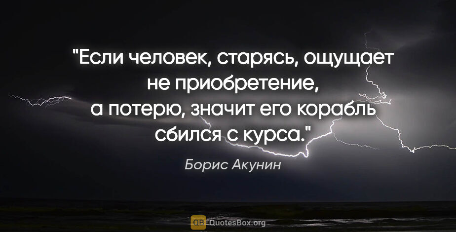Борис Акунин цитата: "Если человек, старясь, ощущает не приобретение, а потерю,..."