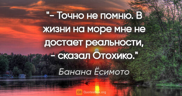 Банана Ёсимото цитата: "- Точно не помню. В жизни на море мне не достает реальности, -..."