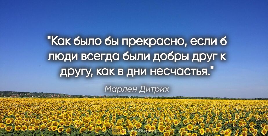 Марлен Дитрих цитата: "Как было бы прекрасно, если б люди всегда были добры друг к..."