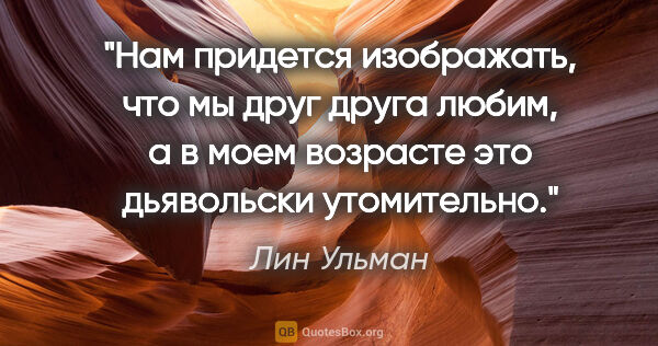 Лин Ульман цитата: "Нам придется изображать, что мы друг друга любим, а в моем..."