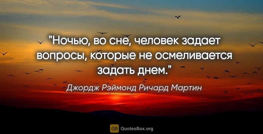 Джордж Рэймонд Ричард Мартин цитата: "Ночью, во сне, человек задает вопросы, которые не осмеливается..."