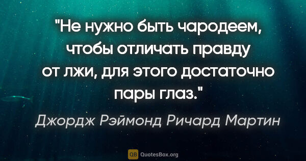 Джордж Рэймонд Ричард Мартин цитата: "Не нужно быть чародеем, чтобы отличать правду от лжи, для..."