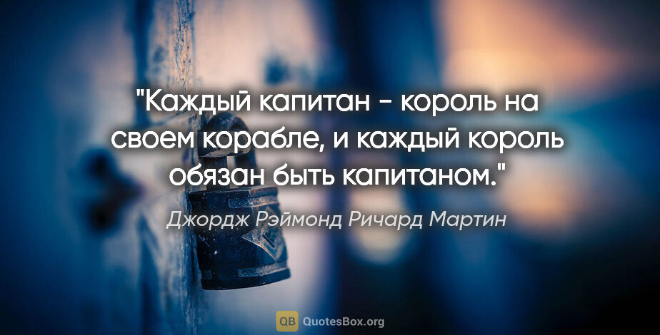 Джордж Рэймонд Ричард Мартин цитата: "Каждый капитан - король на своем корабле, и каждый король..."