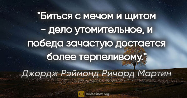 Джордж Рэймонд Ричард Мартин цитата: "Биться с мечом и щитом - дело утомительное, и победа зачастую..."