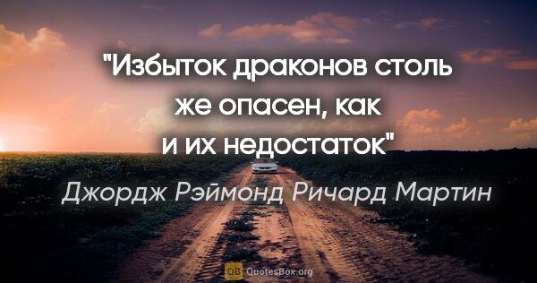 Джордж Рэймонд Ричард Мартин цитата: ""Избыток драконов столь же опасен, как и их недостаток""