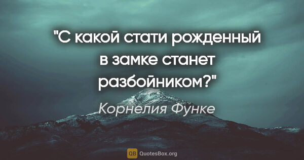 Корнелия Функе цитата: "С какой стати рожденный в замке станет разбойником?"