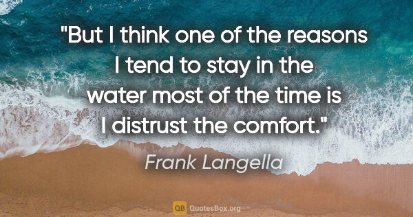 Frank Langella quote: "But I think one of the reasons I tend to stay in the water..."