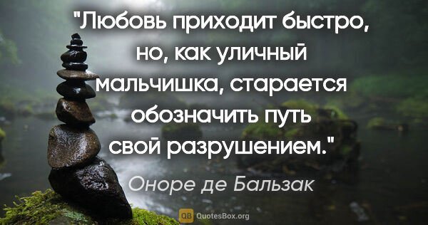 Оноре де Бальзак цитата: "Любовь приходит быстро, но, как уличный мальчишка, старается..."