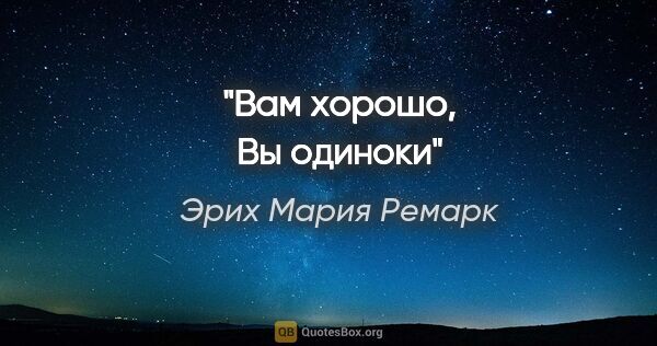 Эрих Мария Ремарк цитата: "Вам хорошо, Вы одиноки"