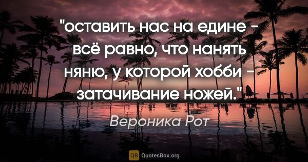 Вероника Рот цитата: "оставить нас на едине - всё равно, что нанять няню, у которой..."