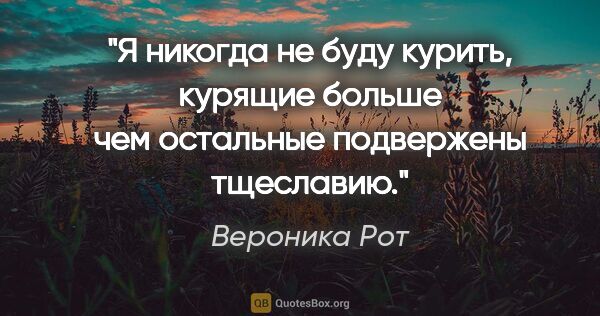 Вероника Рот цитата: "Я никогда не буду курить, курящие больше чем остальные..."