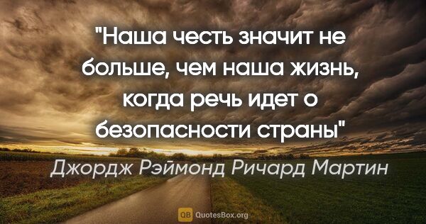 Джордж Рэймонд Ричард Мартин цитата: ""Наша честь значит не больше, чем наша жизнь, когда речь идет..."