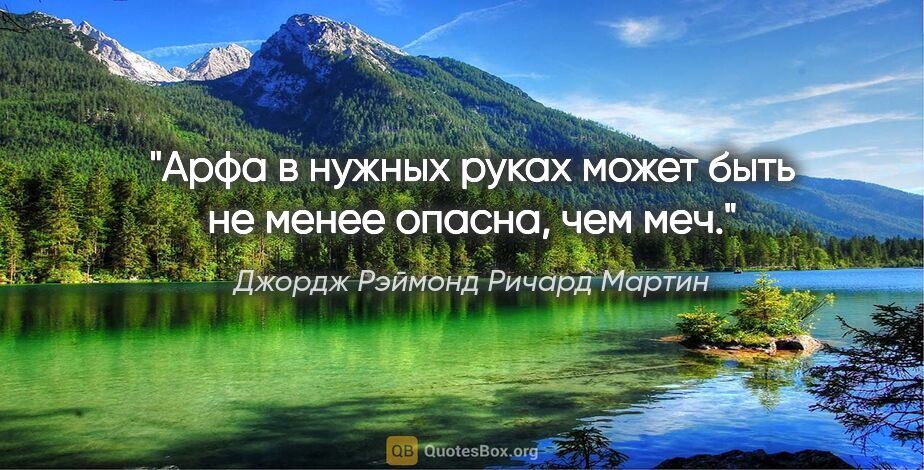 Джордж Рэймонд Ричард Мартин цитата: "Арфа в нужных руках может быть не менее опасна, чем меч."