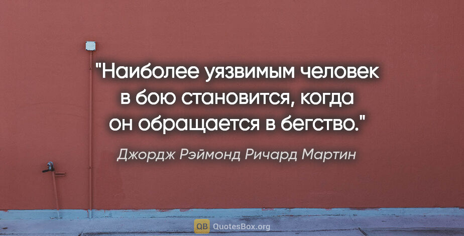 Джордж Рэймонд Ричард Мартин цитата: "Наиболее уязвимым человек в бою становится, когда он..."