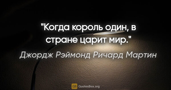 Джордж Рэймонд Ричард Мартин цитата: "Когда король один, в стране царит мир."