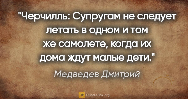 Медведев Дмитрий цитата: "Черчилль: "Супругам не следует летать в одном и том же..."