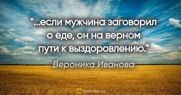 Вероника Иванова цитата: "если мужчина заговорил о еде, он на верном пути к..."
