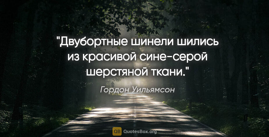 Гордон Уильямсон цитата: "Двубортные шинели шились из красивой сине-серой шерстяной ткани."