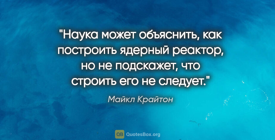 Майкл Крайтон цитата: "Наука может объяснить, как построить ядерный реактор, но не..."