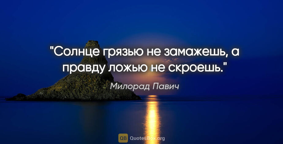 Милорад Павич цитата: "Солнце грязью не замажешь, а правду ложью не скроешь."