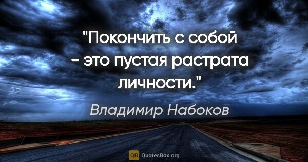 Владимир Набоков цитата: "Покончить с собой - это пустая растрата личности."