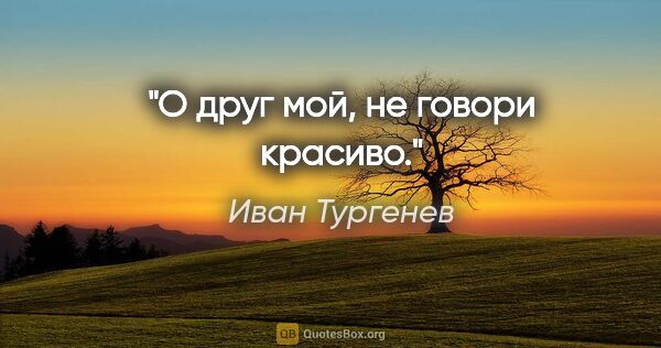 Иван Тургенев цитата: "О друг мой, не говори красиво."