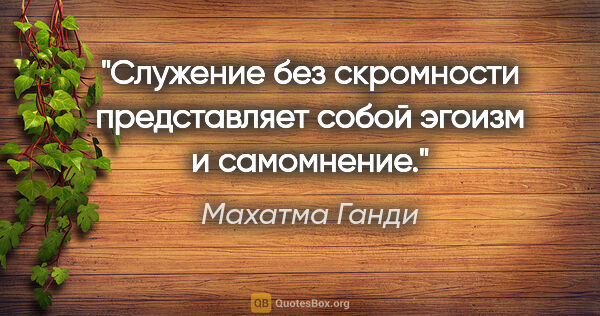 Махатма Ганди цитата: "Служение без скромности представляет собой эгоизм и самомнение."