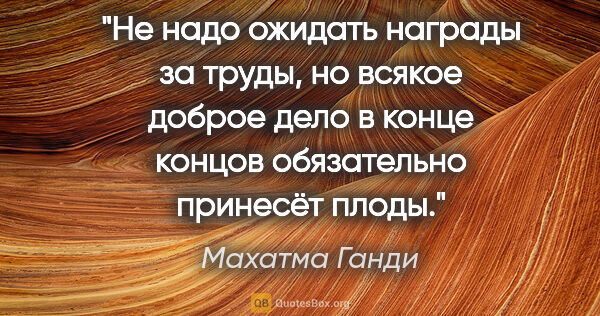 Махатма Ганди цитата: "Не надо ожидать награды за труды, но всякое доброе дело в..."