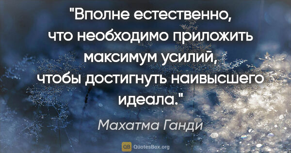 Махатма Ганди цитата: "Вполне естественно, что необходимо приложить максимум усилий,..."