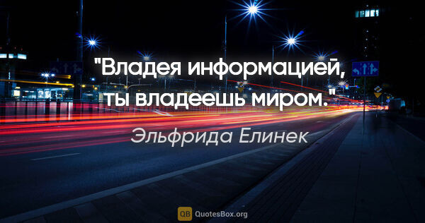 Эльфрида Елинек цитата: "Владея информацией, ты владеешь миром."