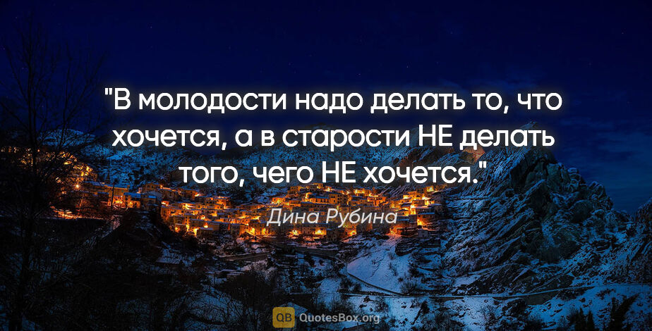 Дина Рубина цитата: "В молодости надо делать то, что хочется, а в старости НЕ..."