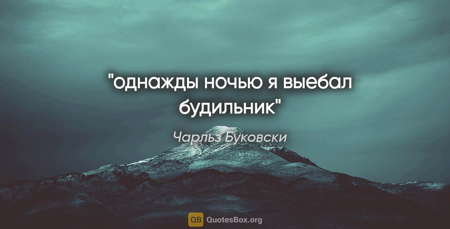 Чарльз Буковски цитата: "однажды ночью я выебал будильник"