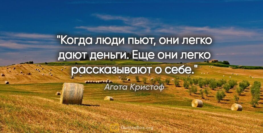 Агота Кристоф цитата: "Когда люди пьют, они легко дают деньги. Еще они легко..."