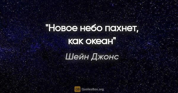 Шейн Джонс цитата: "Новое небо пахнет, как океан"