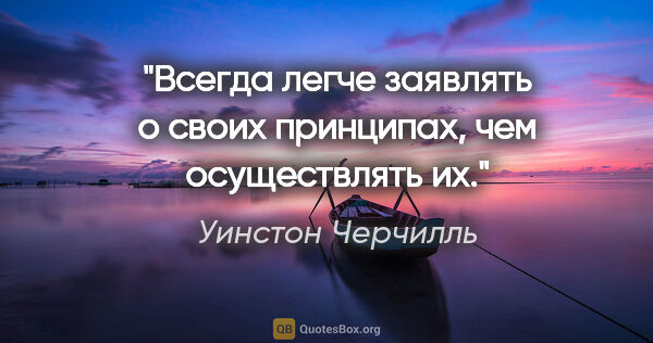 Уинстон Черчилль цитата: "Всегда легче заявлять о своих принципах, чем осуществлять их."