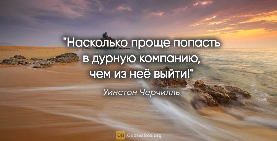 Уинстон Черчилль цитата: "Насколько проще попасть в дурную компанию, чем из неё выйти!"