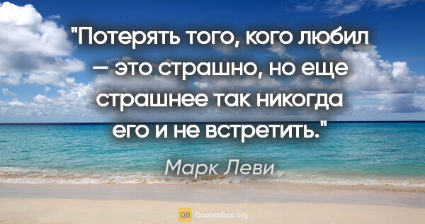 Марк Леви цитата: ""Потерять того, кого любил — это страшно, но еще страшнее так..."