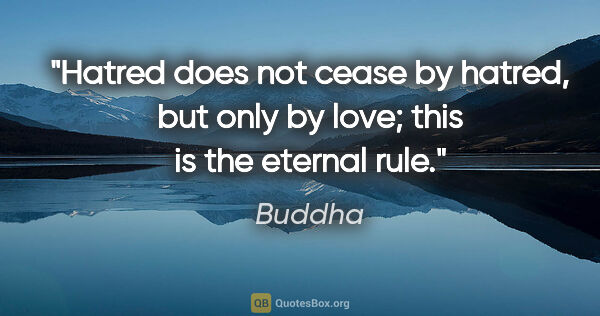Buddha quote: "Hatred does not cease by hatred, but only by love; this is the..."