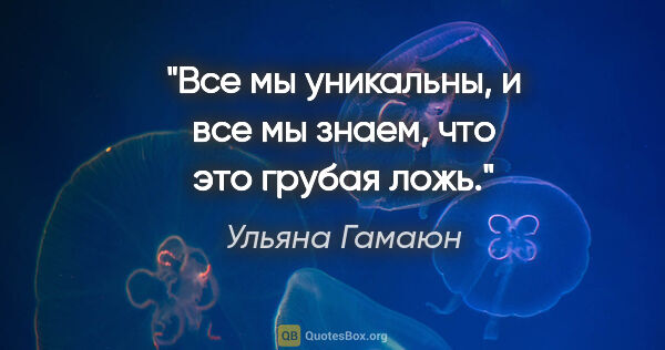 Ульяна Гамаюн цитата: "Все мы уникальны, и все мы знаем, что это грубая ложь."