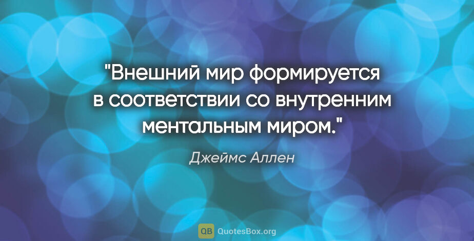 Джеймс Аллен цитата: "Внешний мир формируется в соответствии со внутренним..."