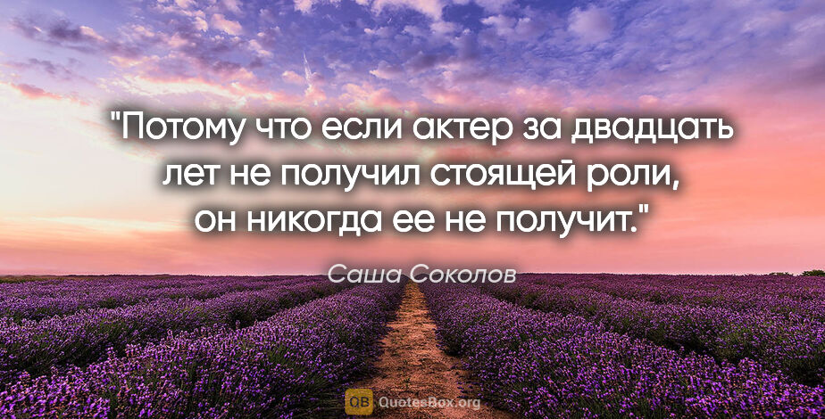 Саша Соколов цитата: "Потому что если актер за двадцать лет не получил стоящей роли,..."