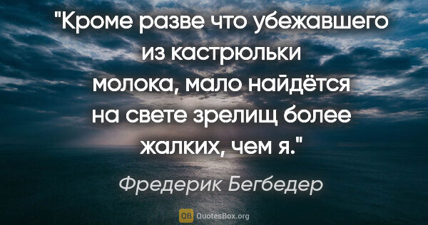 Фредерик Бегбедер цитата: "Кроме разве что убежавшего из кастрюльки молока, мало найдётся..."